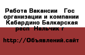 Работа Вакансии - Гос. организации и компании. Кабардино-Балкарская респ.,Нальчик г.